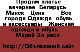 Продам платье вечернее, Беларусь, Минск › Цена ­ 80 - Все города Одежда, обувь и аксессуары » Женская одежда и обувь   . Марий Эл респ.